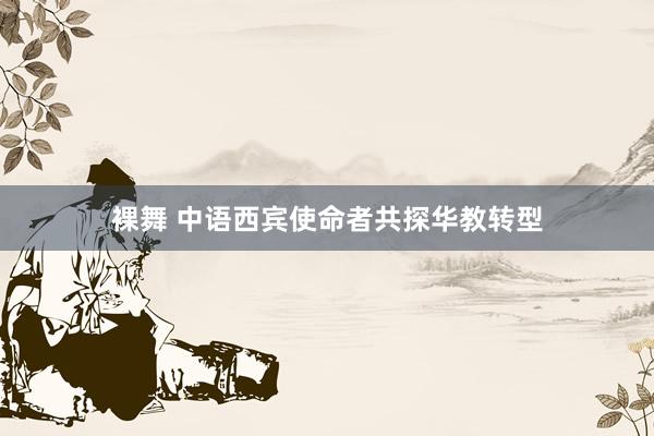 裸舞 中语西宾使命者共探华教转型
