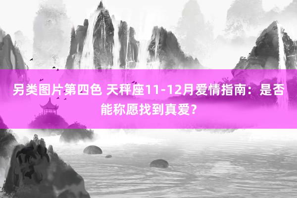 另类图片第四色 天秤座11-12月爱情指南：是否能称愿找到真爱？