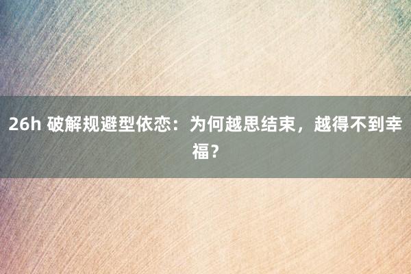 26h 破解规避型依恋：为何越思结束，越得不到幸福？