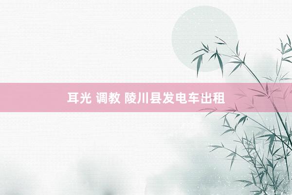 耳光 调教 陵川县发电车出租