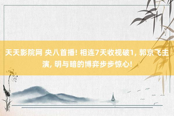 天天影院网 央八首播! 相连7天收视破1, 郭京飞主演, 明与暗的博弈步步惊心!