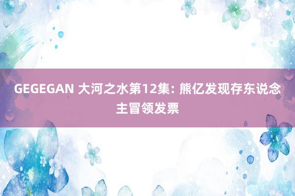 GEGEGAN 大河之水第12集: 熊亿发现存东说念主冒领发票