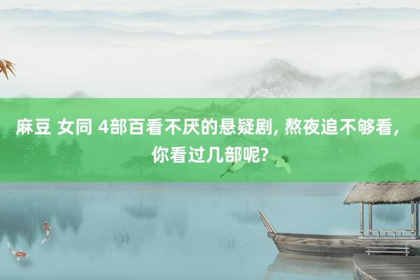 麻豆 女同 4部百看不厌的悬疑剧, 熬夜追不够看, 你看过几部呢?