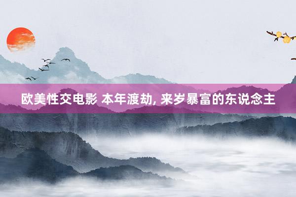 欧美性交电影 本年渡劫, 来岁暴富的东说念主