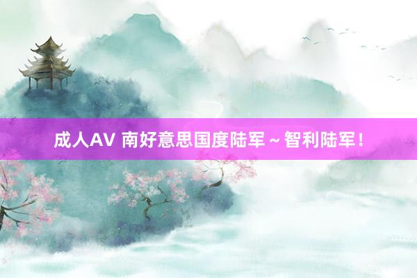 成人AV 南好意思国度陆军～智利陆军！