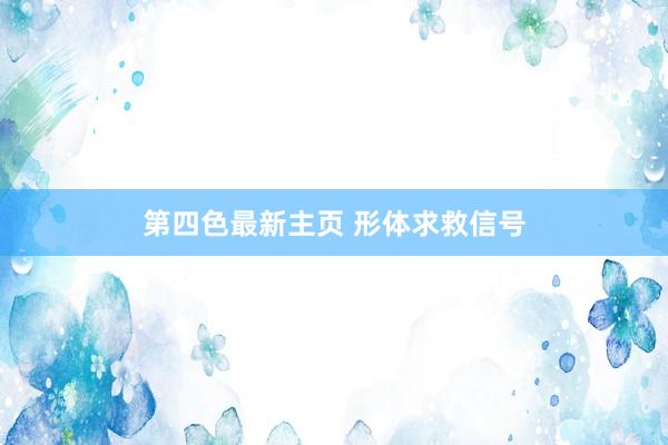 第四色最新主页 形体求救信号
