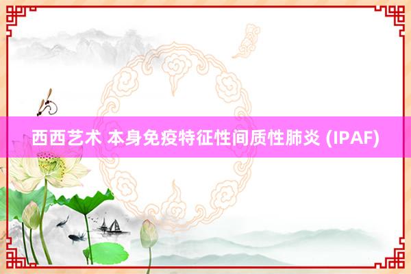 西西艺术 本身免疫特征性间质性肺炎 (IPAF)