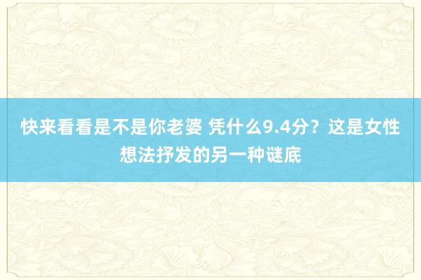 快来看看是不是你老婆 凭什么9.4分？这是女性想法抒发的另一种谜底